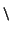 $\scriptstyle\tt\backslash$